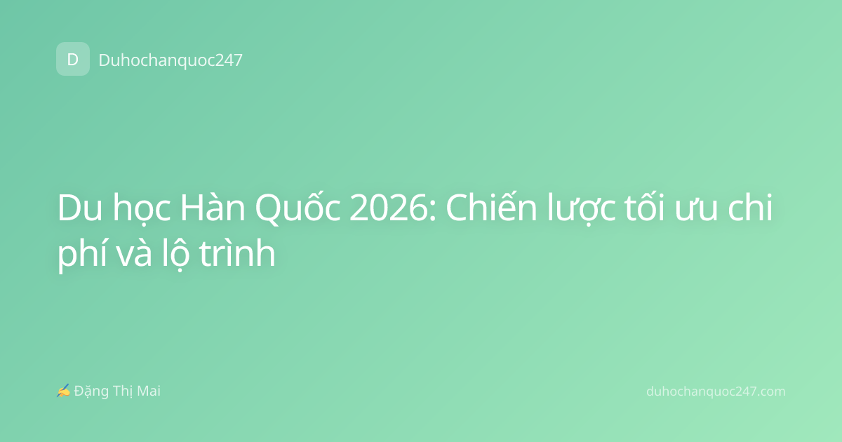 Du học Hàn Quốc 2026: Chiến lược tối ưu chi phí và lộ trình