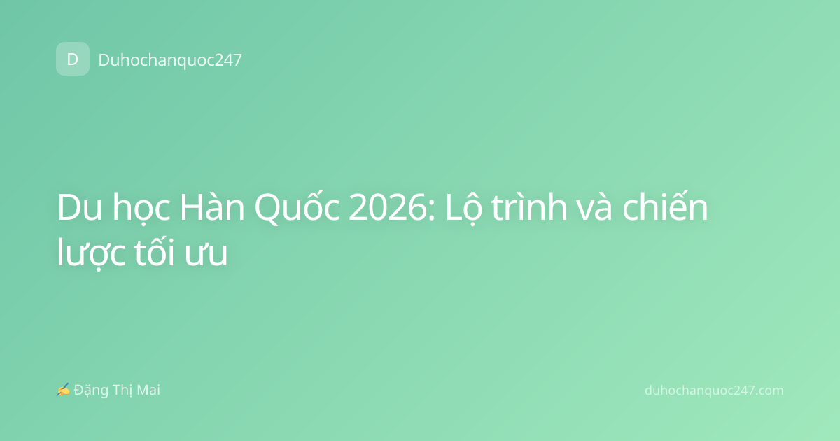 Du học Hàn Quốc 2026: Lộ trình và chiến lược tối ưu