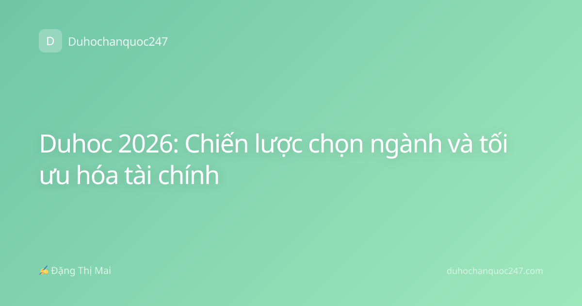 Duhoc 2026: Chiến lược chọn ngành và tối ưu hóa tài chính