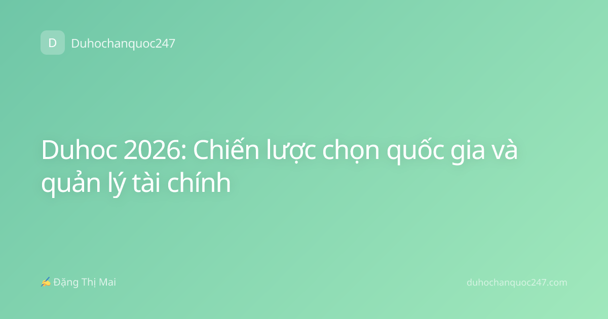 Duhoc 2026: Chiến lược chọn quốc gia và quản lý tài chính