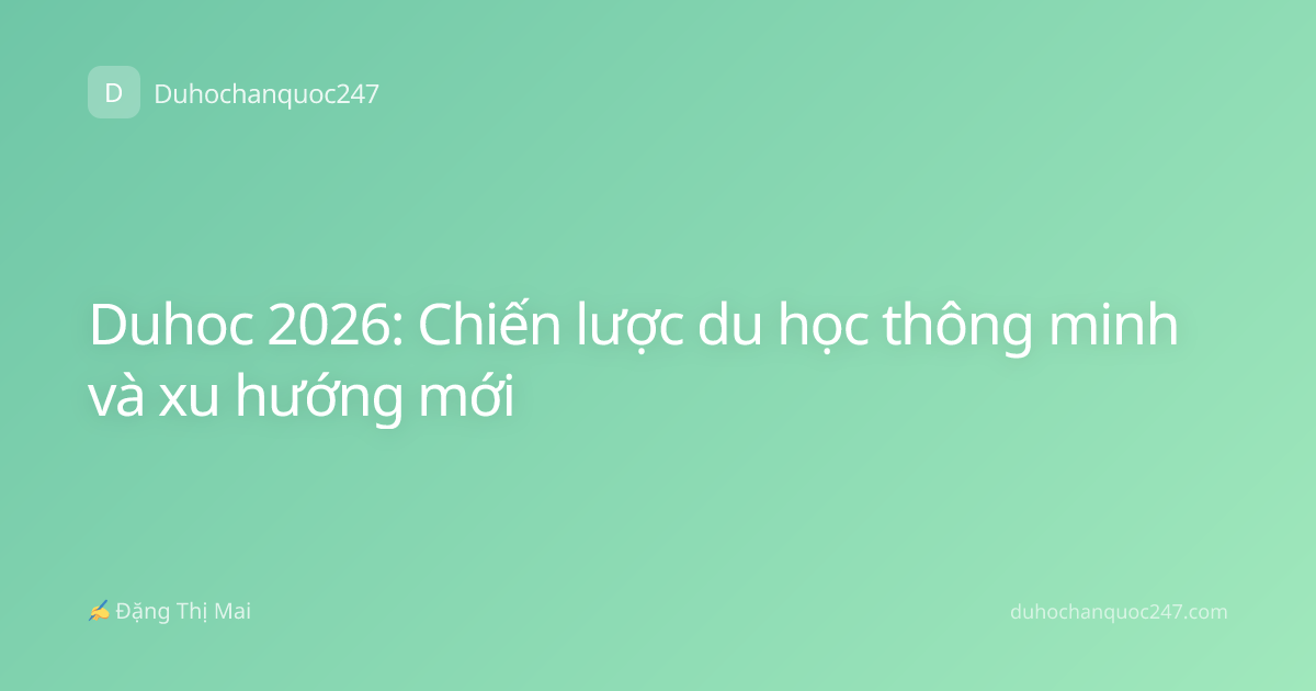 Duhoc 2026: Chiến lược du học thông minh và xu hướng mới