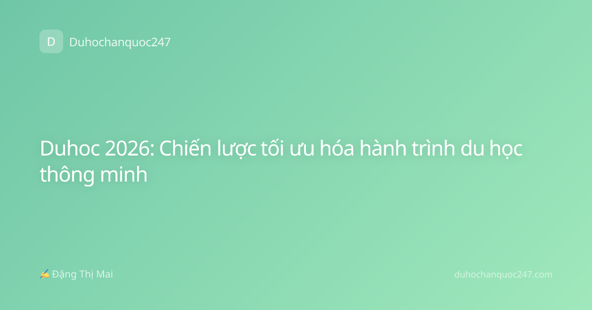 Duhoc 2026: Chiến lược tối ưu hóa hành trình du học thông minh