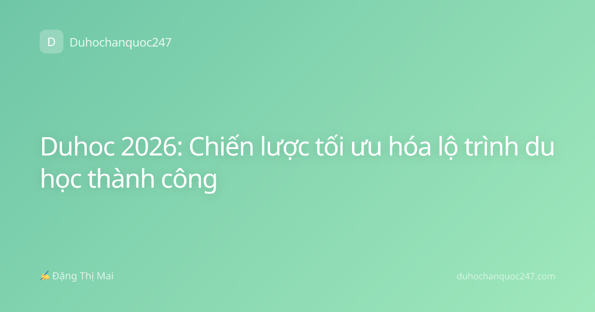 Duhoc 2026: Chiến lược tối ưu hóa lộ trình du học thành công