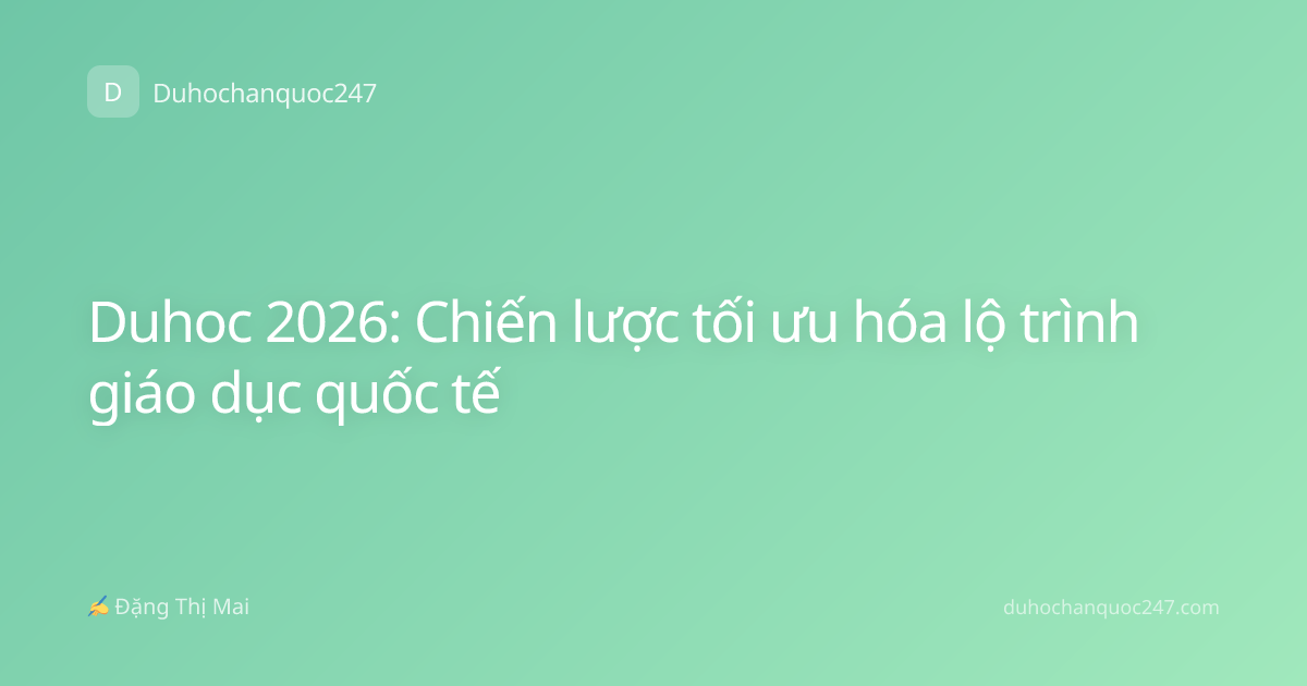 Duhoc 2026: Chiến lược tối ưu hóa lộ trình giáo dục quốc tế