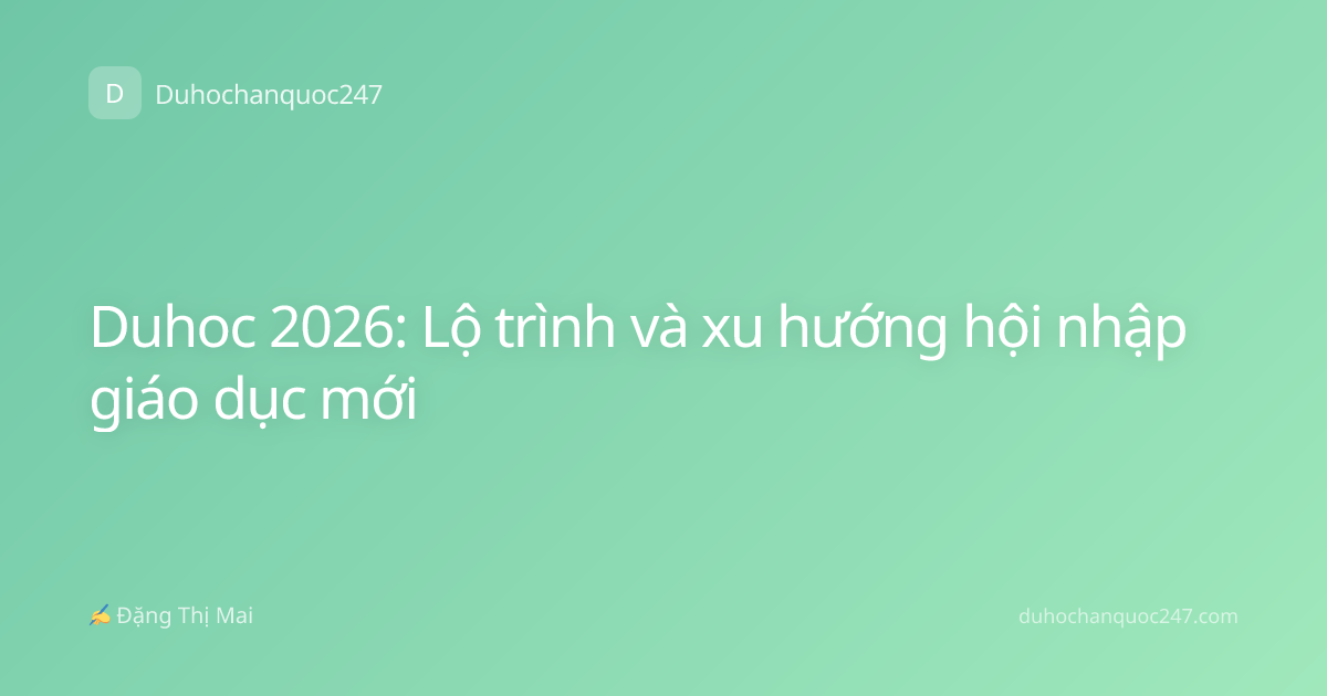 Duhoc 2026: Lộ trình và xu hướng hội nhập giáo dục mới