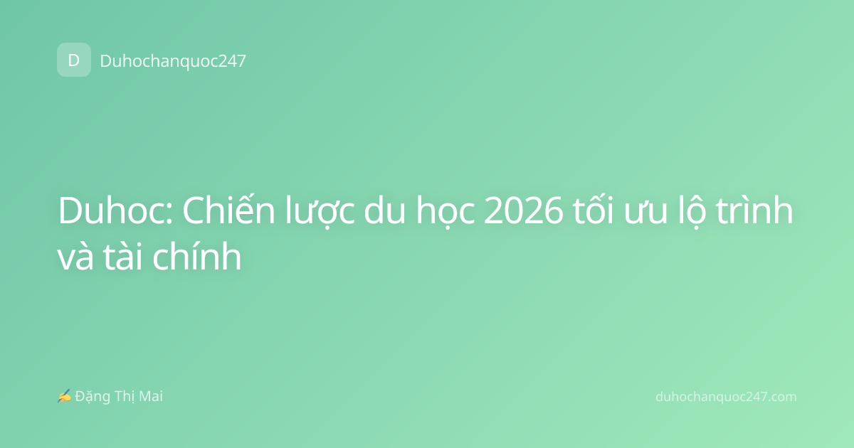 Duhoc: Chiến lược du học 2026 tối ưu lộ trình và tài chính
