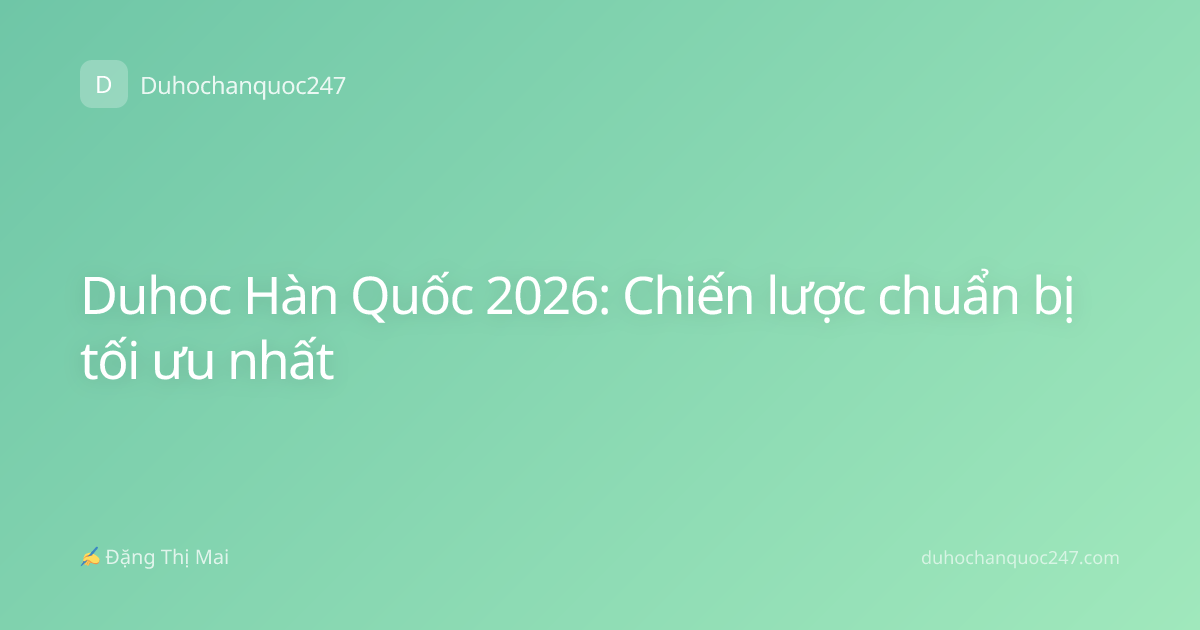 Duhoc Hàn Quốc 2026: Chiến lược chuẩn bị tối ưu nhất