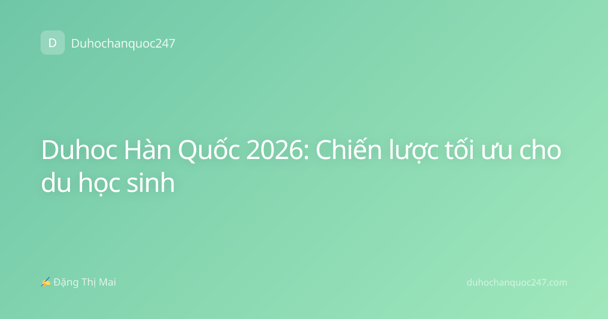 Duhoc Hàn Quốc 2026: Chiến lược tối ưu cho du học sinh
