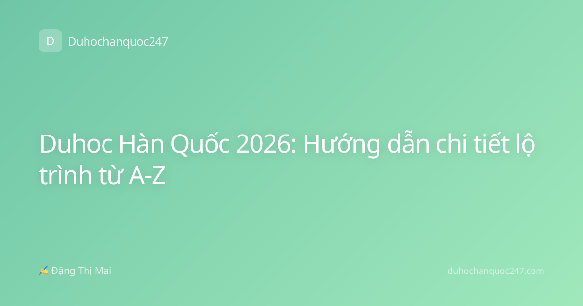 Duhoc Hàn Quốc 2026: Hướng dẫn chi tiết lộ trình từ A-Z