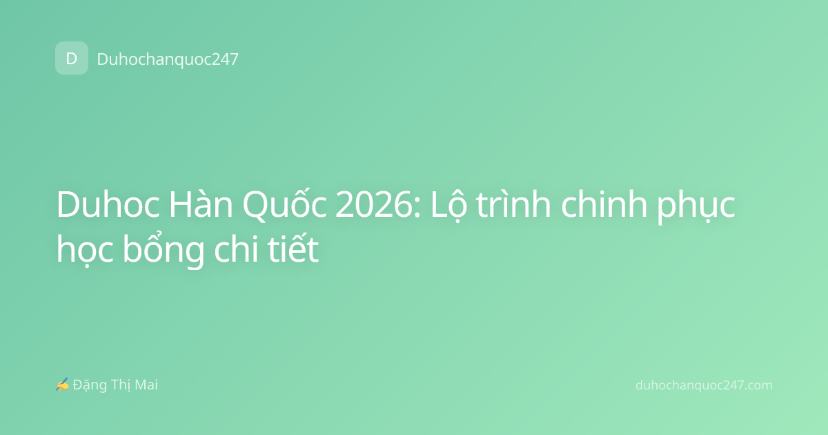 Duhoc Hàn Quốc 2026: Lộ trình chinh phục học bổng chi tiết