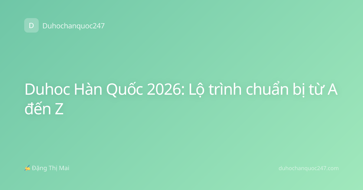 Duhoc Hàn Quốc 2026: Lộ trình chuẩn bị từ A đến Z