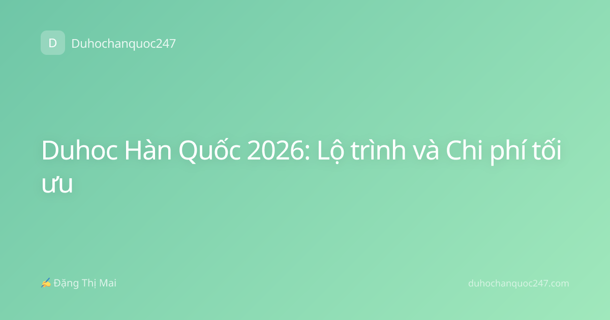 Duhoc Hàn Quốc 2026: Lộ trình và Chi phí tối ưu