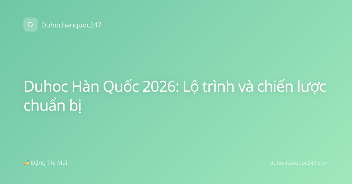 Duhoc Hàn Quốc 2026: Lộ trình và chiến lược chuẩn bị