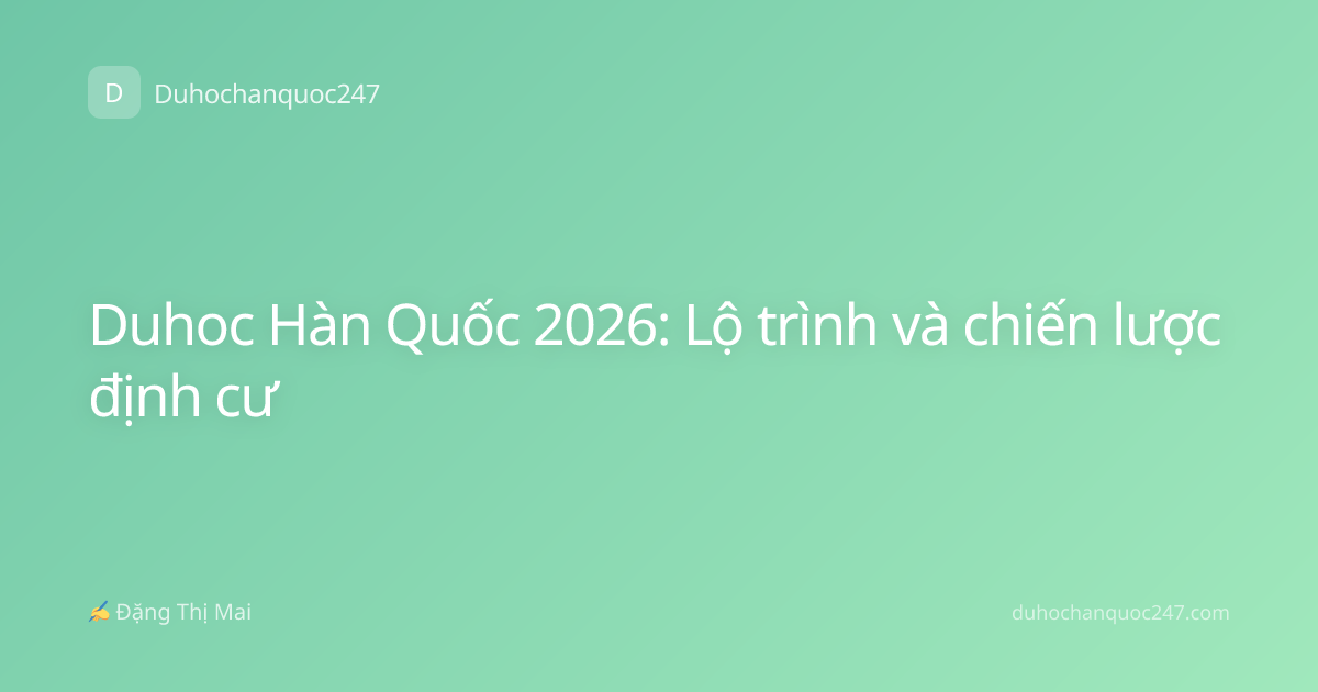 Duhoc Hàn Quốc 2026: Lộ trình và chiến lược định cư