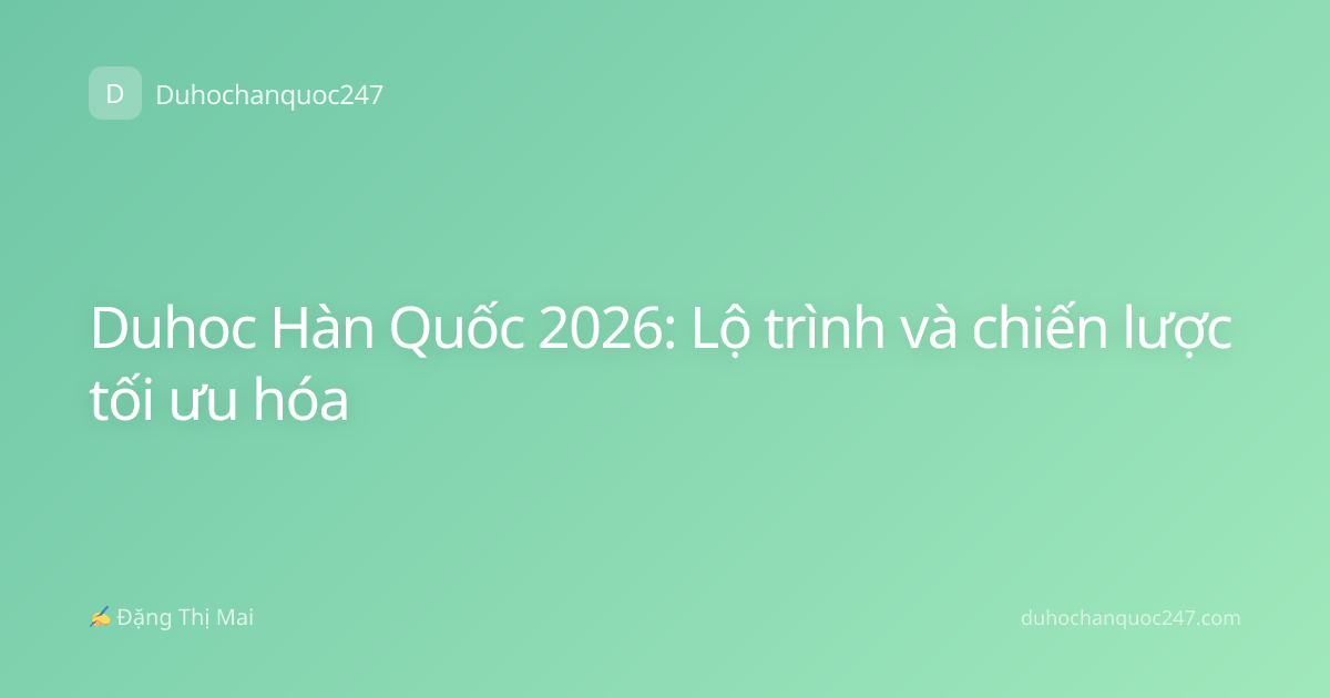 Duhoc Hàn Quốc 2026: Lộ trình và chiến lược tối ưu hóa