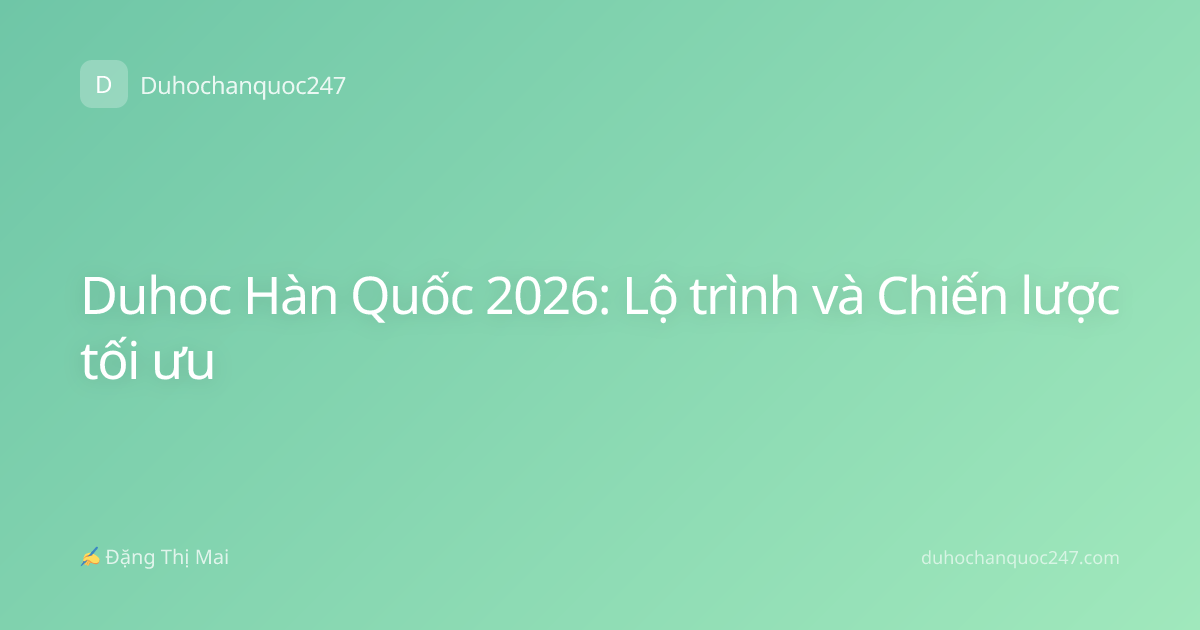 Duhoc Hàn Quốc 2026: Lộ trình và Chiến lược tối ưu