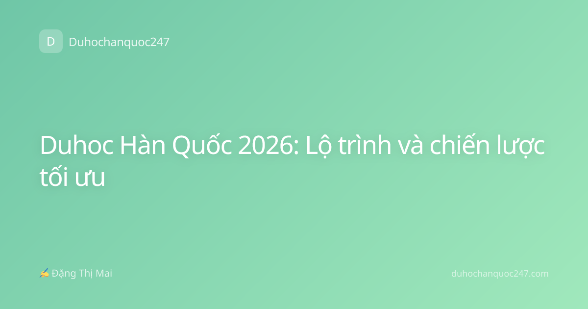 Duhoc Hàn Quốc 2026: Lộ trình và chiến lược tối ưu