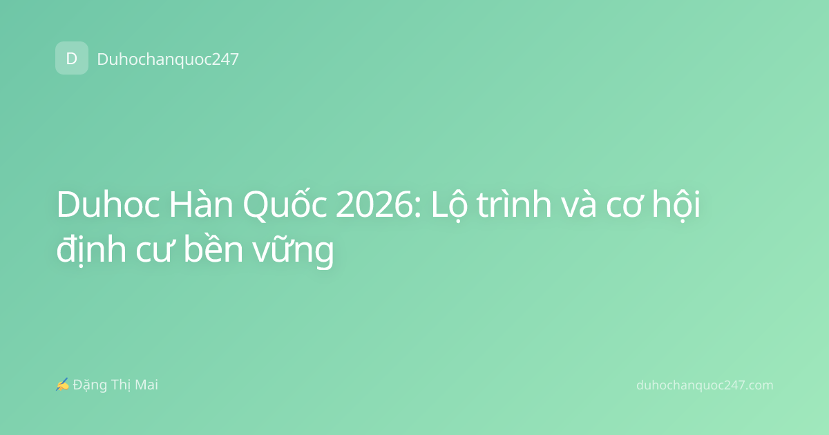 Duhoc Hàn Quốc 2026: Lộ trình và cơ hội định cư bền vững