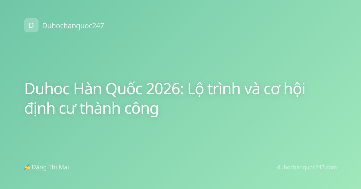 Duhoc Hàn Quốc 2026: Lộ trình và cơ hội định cư thành công