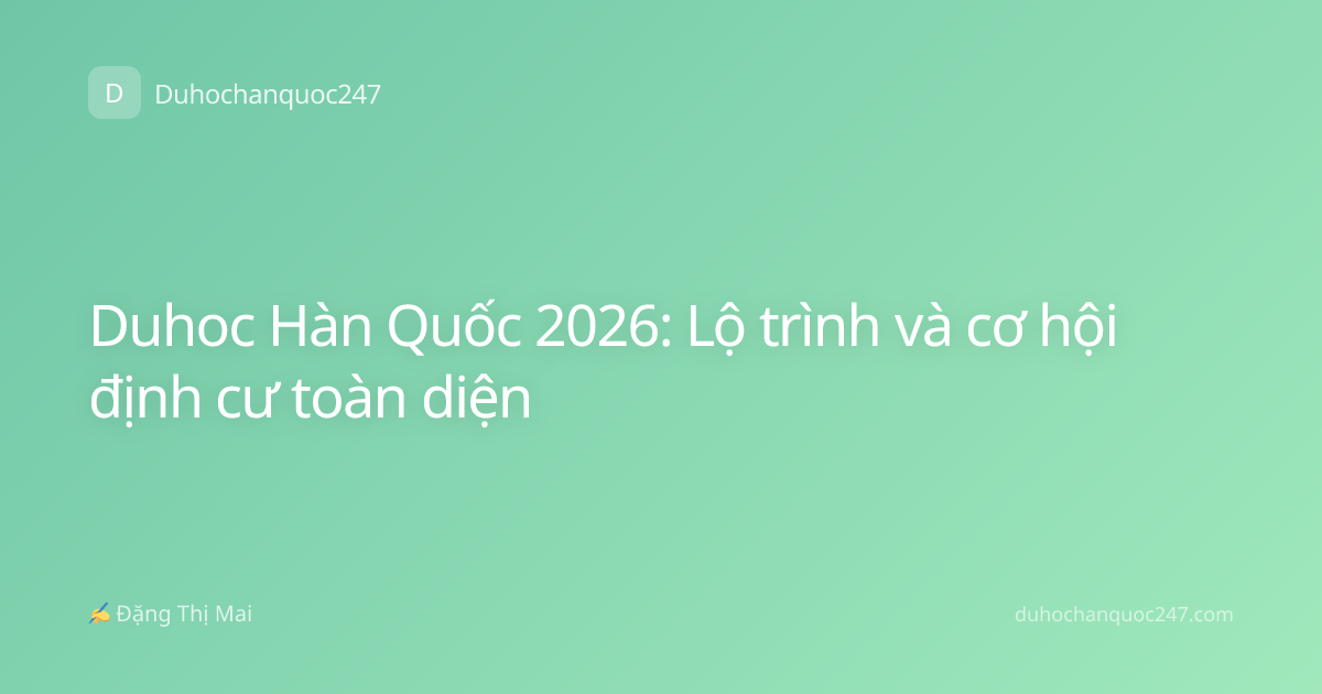 Duhoc Hàn Quốc 2026: Lộ trình và cơ hội định cư toàn diện