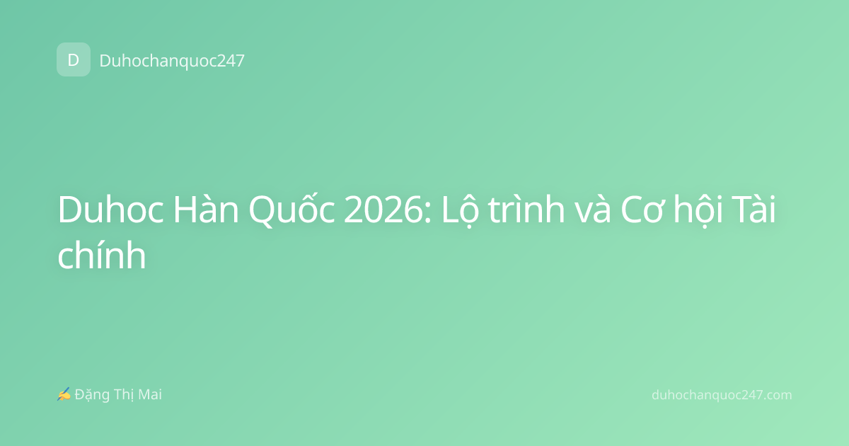 Duhoc Hàn Quốc 2026: Lộ trình và Cơ hội Tài chính