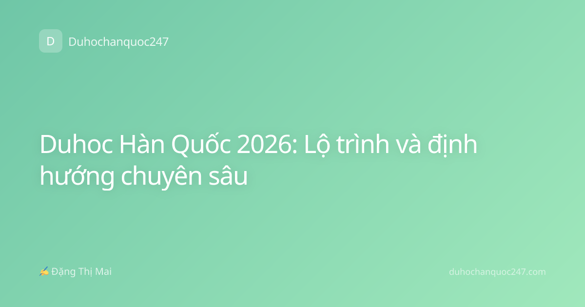 Duhoc Hàn Quốc 2026: Lộ trình và định hướng chuyên sâu