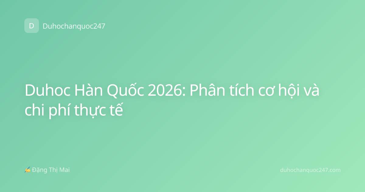 Duhoc Hàn Quốc 2026: Phân tích cơ hội và chi phí thực tế