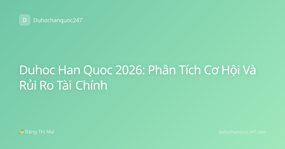 Duhoc Han Quoc 2026: Phân Tích Cơ Hội Và Rủi Ro Tài Chính