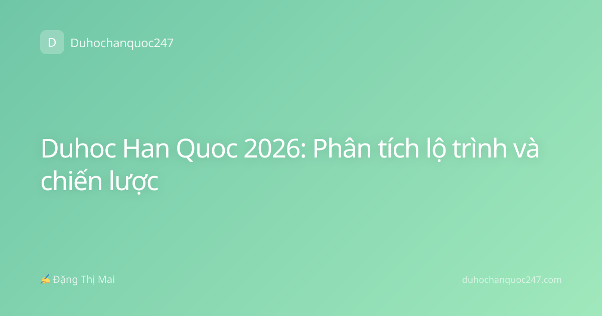 Duhoc Han Quoc 2026: Phân tích lộ trình và chiến lược