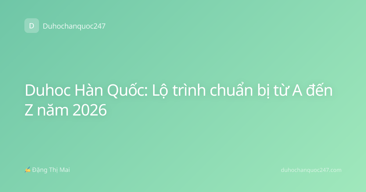 Duhoc Hàn Quốc: Lộ trình chuẩn bị từ A đến Z năm 2026