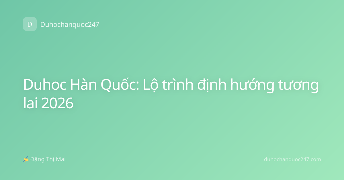 Duhoc Hàn Quốc: Lộ trình định hướng tương lai 2026