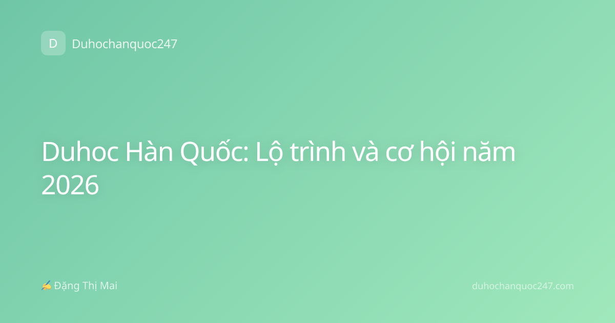 Duhoc Hàn Quốc: Lộ trình và cơ hội năm 2026