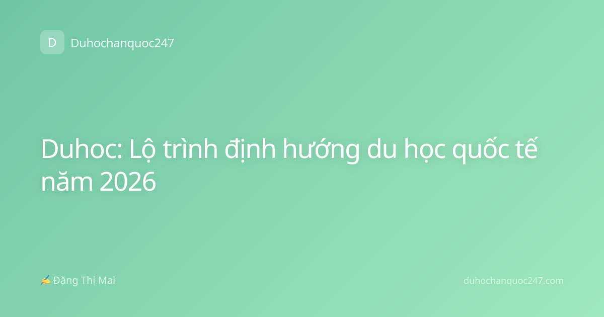 Duhoc: Lộ trình định hướng du học quốc tế năm 2026