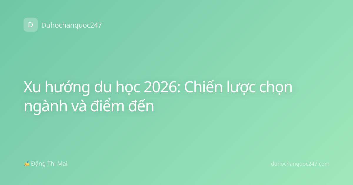 Xu hướng du học 2026: Chiến lược chọn ngành và điểm đến
